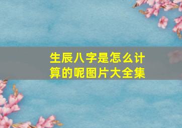 生辰八字是怎么计算的呢图片大全集