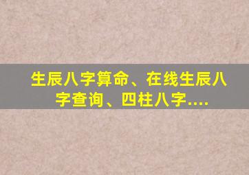 生辰八字算命、在线生辰八字查询、四柱八字....