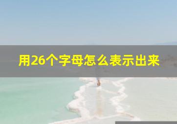 用26个字母怎么表示出来