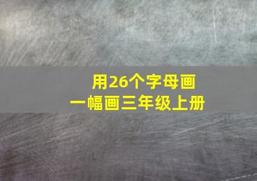 用26个字母画一幅画三年级上册