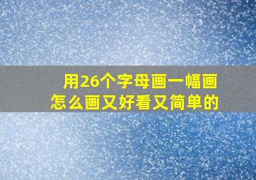 用26个字母画一幅画怎么画又好看又简单的