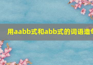 用aabb式和abb式的词语造句