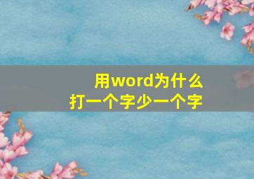 用word为什么打一个字少一个字