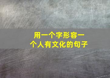 用一个字形容一个人有文化的句子