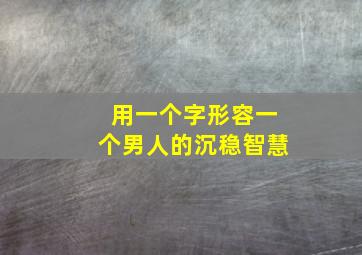 用一个字形容一个男人的沉稳智慧