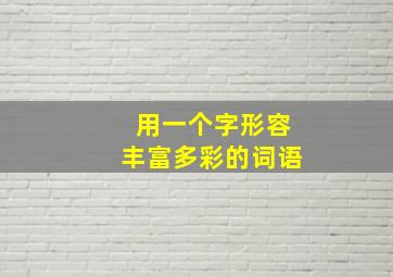 用一个字形容丰富多彩的词语