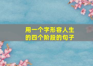 用一个字形容人生的四个阶段的句子