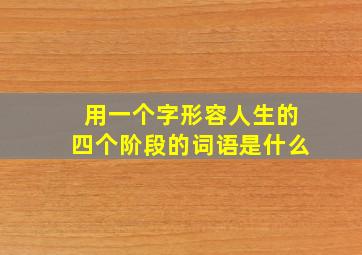 用一个字形容人生的四个阶段的词语是什么