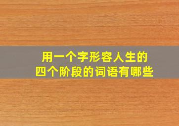 用一个字形容人生的四个阶段的词语有哪些