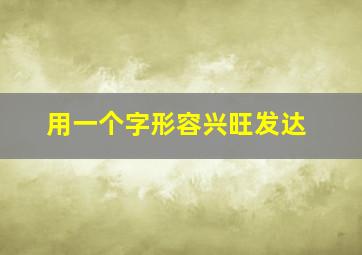 用一个字形容兴旺发达