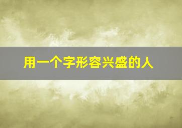 用一个字形容兴盛的人