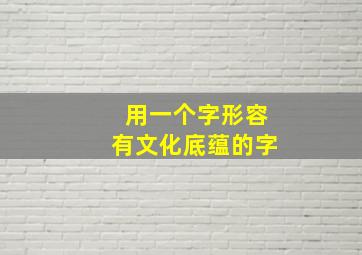 用一个字形容有文化底蕴的字