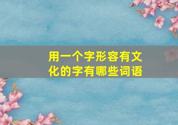 用一个字形容有文化的字有哪些词语