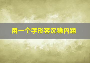 用一个字形容沉稳内涵