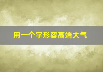 用一个字形容高端大气