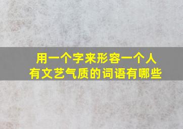 用一个字来形容一个人有文艺气质的词语有哪些