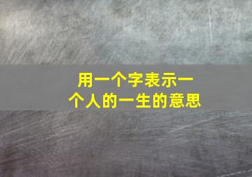 用一个字表示一个人的一生的意思