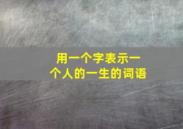 用一个字表示一个人的一生的词语