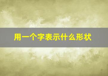 用一个字表示什么形状