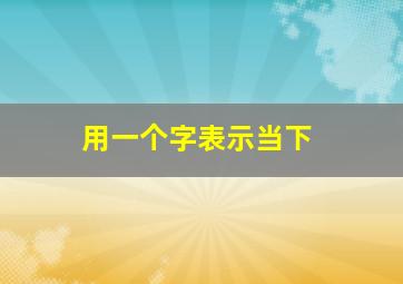 用一个字表示当下