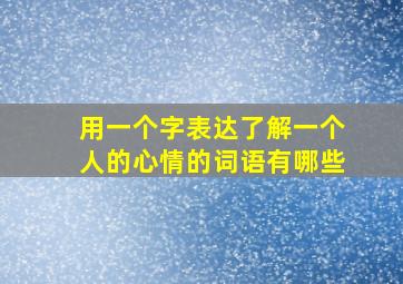 用一个字表达了解一个人的心情的词语有哪些