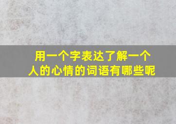 用一个字表达了解一个人的心情的词语有哪些呢