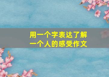 用一个字表达了解一个人的感受作文