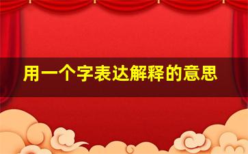 用一个字表达解释的意思