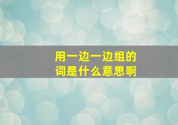 用一边一边组的词是什么意思啊