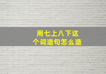 用七上八下这个词造句怎么造