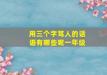 用三个字骂人的话语有哪些呢一年级