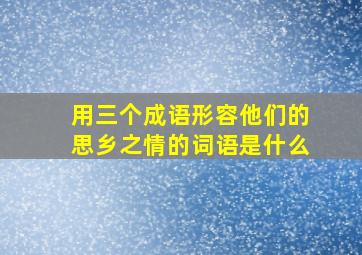 用三个成语形容他们的思乡之情的词语是什么