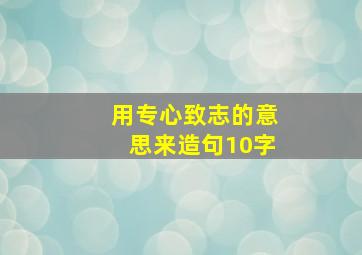 用专心致志的意思来造句10字