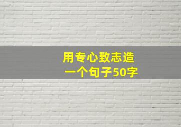 用专心致志造一个句子50字