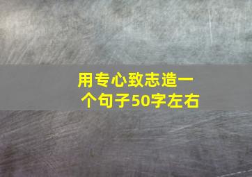 用专心致志造一个句子50字左右