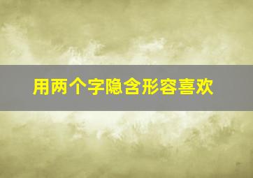 用两个字隐含形容喜欢