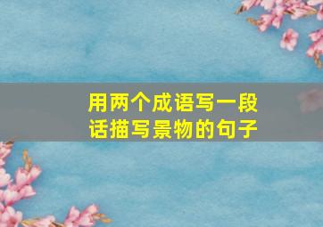 用两个成语写一段话描写景物的句子