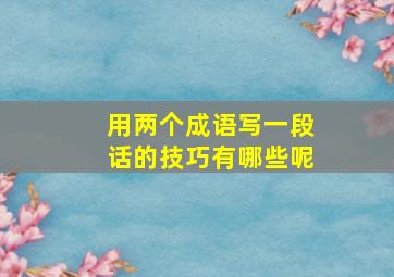 用两个成语写一段话的技巧有哪些呢