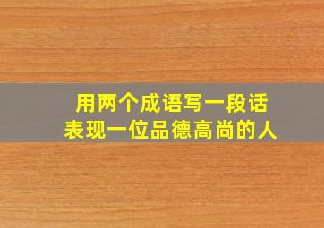 用两个成语写一段话表现一位品德高尚的人