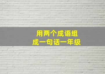 用两个成语组成一句话一年级