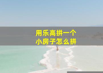 用乐高拼一个小房子怎么拼