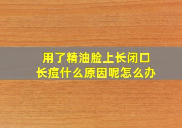 用了精油脸上长闭口长痘什么原因呢怎么办