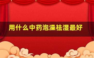 用什么中药泡澡祛湿最好