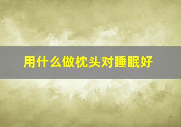 用什么做枕头对睡眠好