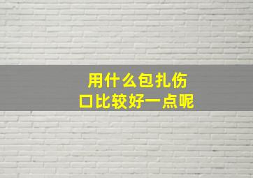 用什么包扎伤口比较好一点呢