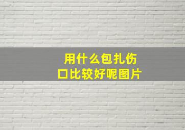 用什么包扎伤口比较好呢图片