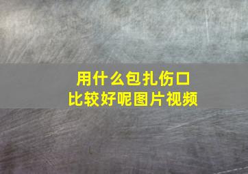 用什么包扎伤口比较好呢图片视频