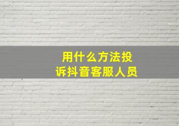 用什么方法投诉抖音客服人员