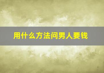 用什么方法问男人要钱