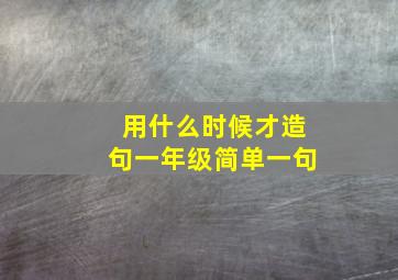 用什么时候才造句一年级简单一句